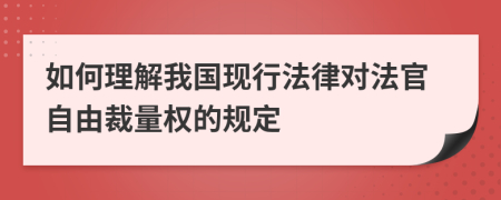 如何理解我国现行法律对法官自由裁量权的规定