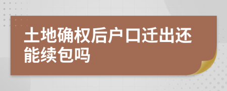 土地确权后户口迁出还能续包吗