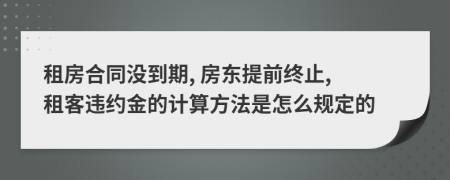 租房合同没到期, 房东提前终止, 租客违约金的计算方法是怎么规定的