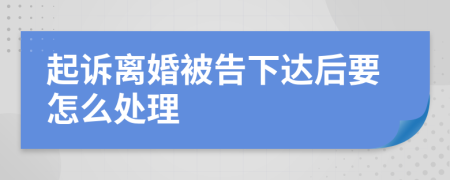 起诉离婚被告下达后要怎么处理