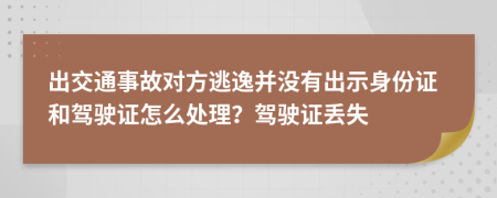出交通事故对方逃逸并没有出示身份证和驾驶证怎么处理？驾驶证丢失