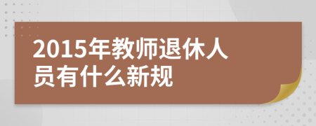 2015年教师退休人员有什么新规