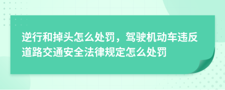 逆行和掉头怎么处罚，驾驶机动车违反道路交通安全法律规定怎么处罚