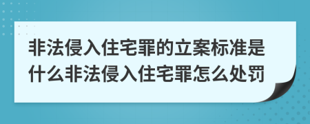 非法侵入住宅罪的立案标准是什么非法侵入住宅罪怎么处罚