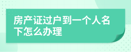 房产证过户到一个人名下怎么办理