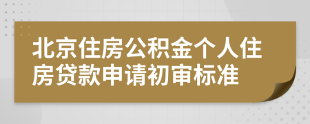 北京住房公积金个人住房贷款申请初审标准