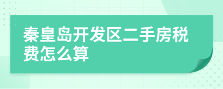 秦皇岛开发区二手房税费怎么算