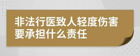 非法行医致人轻度伤害要承担什么责任