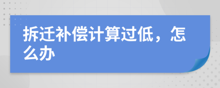 拆迁补偿计算过低，怎么办