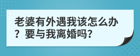 老婆有外遇我该怎么办？要与我离婚吗？