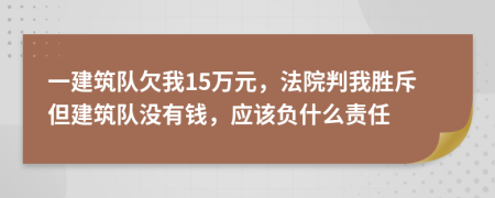 一建筑队欠我15万元，法院判我胜斥但建筑队没有钱，应该负什么责任