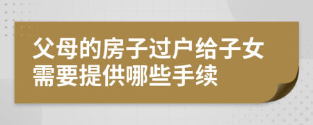 父母的房子过户给子女需要提供哪些手续