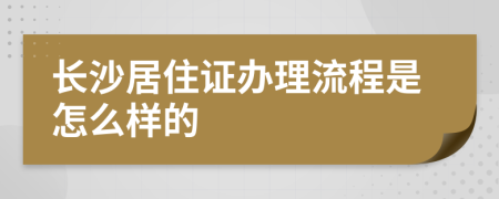 长沙居住证办理流程是怎么样的