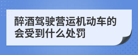 醉酒驾驶营运机动车的会受到什么处罚