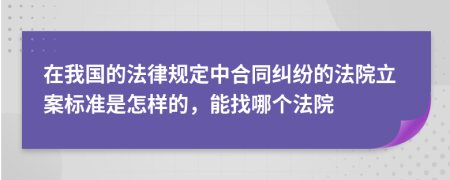 在我国的法律规定中合同纠纷的法院立案标准是怎样的，能找哪个法院