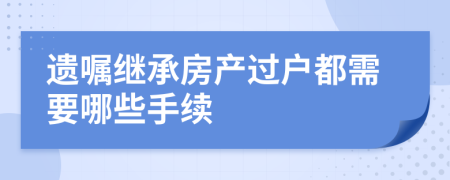 遗嘱继承房产过户都需要哪些手续