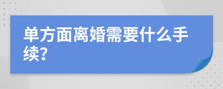 单方面离婚需要什么手续？