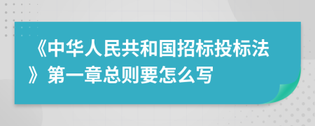 《中华人民共和国招标投标法》第一章总则要怎么写