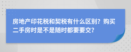 房地产印花税和契税有什么区别？购买二手房时是不是随时都要要交？