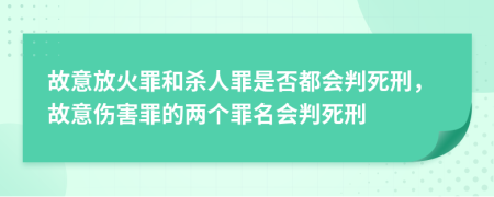 故意放火罪和杀人罪是否都会判死刑，故意伤害罪的两个罪名会判死刑