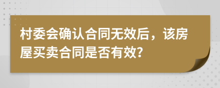村委会确认合同无效后，该房屋买卖合同是否有效？