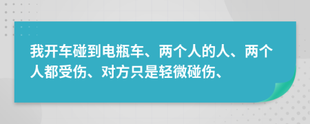 我开车碰到电瓶车、两个人的人、两个人都受伤、对方只是轻微碰伤、