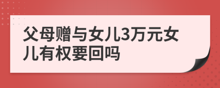 父母赠与女儿3万元女儿有权要回吗