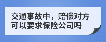 交通事故中，赔偿对方可以要求保险公司吗