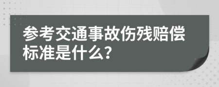 参考交通事故伤残赔偿标准是什么？