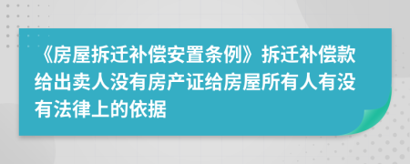 《房屋拆迁补偿安置条例》拆迁补偿款给出卖人没有房产证给房屋所有人有没有法律上的依据