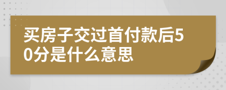 买房子交过首付款后50分是什么意思