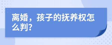 离婚，孩子的抚养权怎么判？