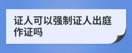 证人可以强制证人出庭作证吗