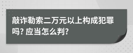 敲诈勒索二万元以上构成犯罪吗? 应当怎么判?