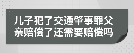 儿子犯了交通肇事罪父亲赔偿了还需要赔偿吗