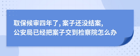 取保候审四年了, 案子还没结案, 公安局已经把案子交到检察院怎么办