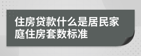 住房贷款什么是居民家庭住房套数标准