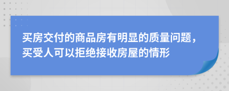买房交付的商品房有明显的质量问题，买受人可以拒绝接收房屋的情形