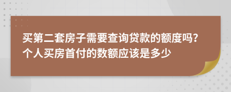 买第二套房子需要查询贷款的额度吗？个人买房首付的数额应该是多少