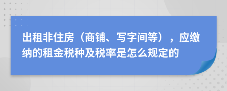 出租非住房（商铺、写字间等），应缴纳的租金税种及税率是怎么规定的