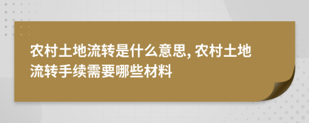 农村土地流转是什么意思, 农村土地流转手续需要哪些材料