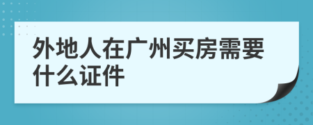 外地人在广州买房需要什么证件