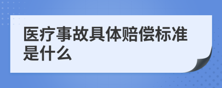 医疗事故具体赔偿标准是什么