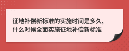 征地补偿新标准的实施时间是多久, 什么时候全面实施征地补偿新标准