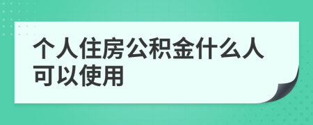 个人住房公积金什么人可以使用