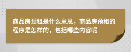 商品房预租是什么意思，商品房预租的程序是怎样的，包括哪些内容呢