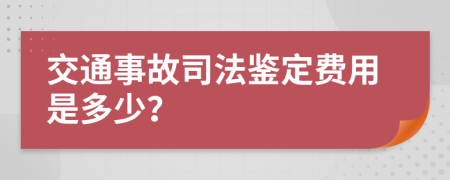 交通事故司法鉴定费用是多少？