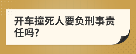 开车撞死人要负刑事责任吗?