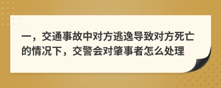 一，交通事故中对方逃逸导致对方死亡的情况下，交警会对肇事者怎么处理