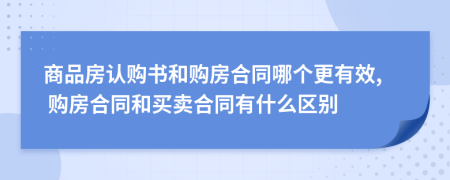 商品房认购书和购房合同哪个更有效, 购房合同和买卖合同有什么区别